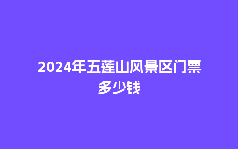 2024年五莲山风景区门票多少钱