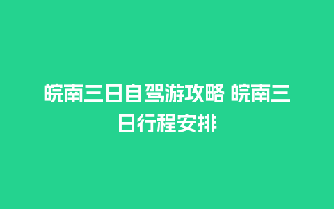 皖南三日自驾游攻略 皖南三日行程安排