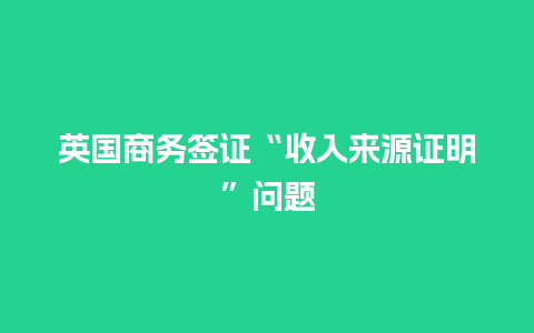 英国商务签证“收入来源证明”问题