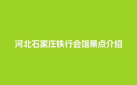 河北石家庄铁行会馆景点介绍