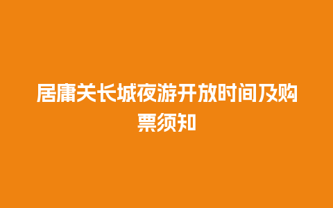 居庸关长城夜游开放时间及购票须知