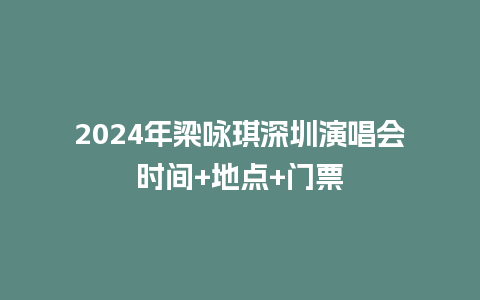 2024年梁咏琪深圳演唱会时间+地点+门票