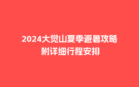 2024大觉山夏季避暑攻略 附详细行程安排