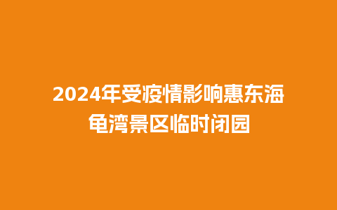 2024年受疫情影响惠东海龟湾景区临时闭园