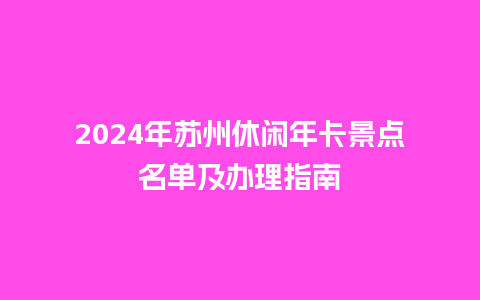 2024年苏州休闲年卡景点名单及办理指南