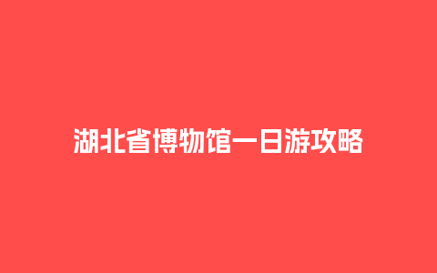 湖北省博物馆一日游攻略