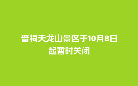 晋祠天龙山景区于10月8日起暂时关闭