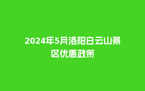 2024年5月洛阳白云山景区优惠政策