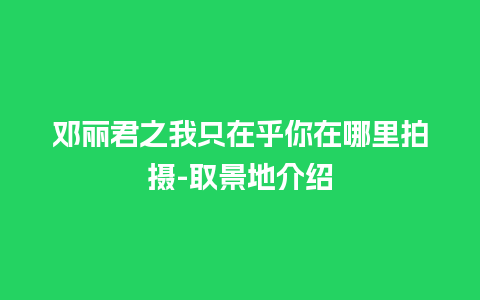 邓丽君之我只在乎你在哪里拍摄-取景地介绍