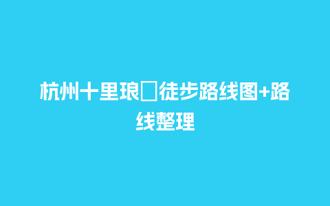 杭州十里琅珰徒步路线图+路线整理