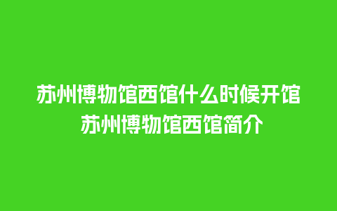 苏州博物馆西馆什么时候开馆 苏州博物馆西馆简介