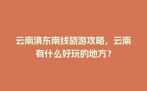 云南滇东南线旅游攻略，云南有什么好玩的地方？