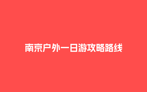 南京户外一日游攻略路线