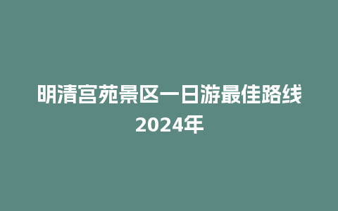 明清宫苑景区一日游最佳路线2024年