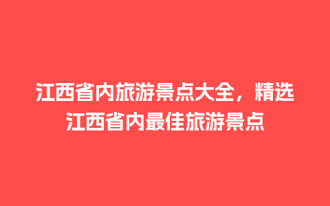 江西省内旅游景点大全，精选江西省内最佳旅游景点