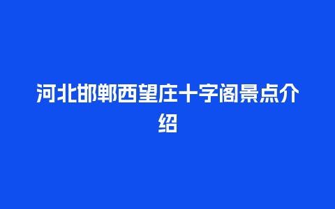 河北邯郸西望庄十字阁景点介绍