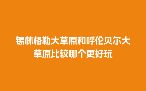 锡林格勒大草原和呼伦贝尔大草原比较哪个更好玩