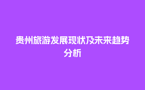 贵州旅游发展现状及未来趋势分析