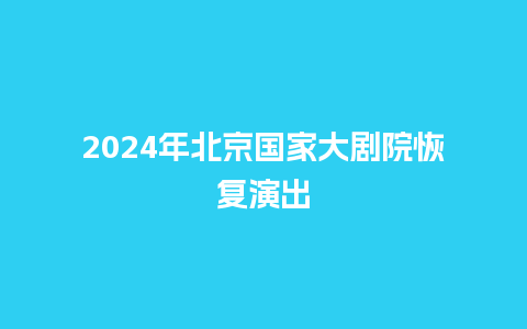 2024年北京国家大剧院恢复演出