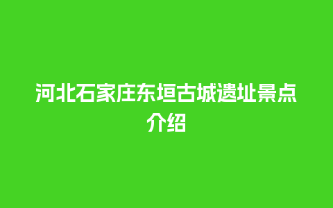 河北石家庄东垣古城遗址景点介绍