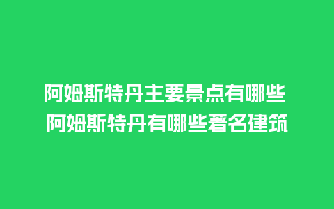 阿姆斯特丹主要景点有哪些 阿姆斯特丹有哪些著名建筑