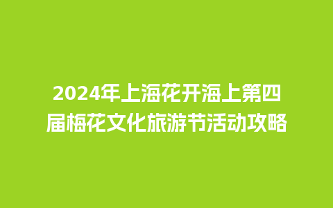 2024年上海花开海上第四届梅花文化旅游节活动攻略