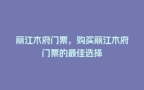 丽江木府门票，购买丽江木府门票的最佳选择