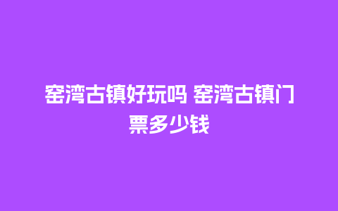 窑湾古镇好玩吗 窑湾古镇门票多少钱