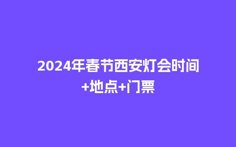 2024年春节西安灯会时间+地点+门票