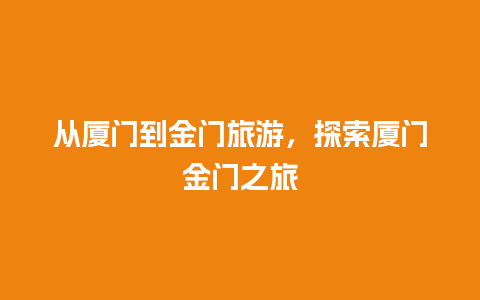 从厦门到金门旅游，探索厦门金门之旅