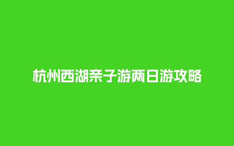 杭州西湖亲子游两日游攻略