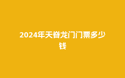 2024年天脊龙门门票多少钱