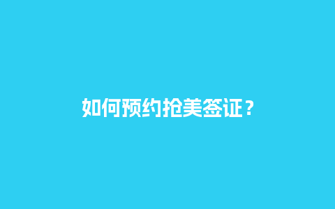 如何预约抢美签证？