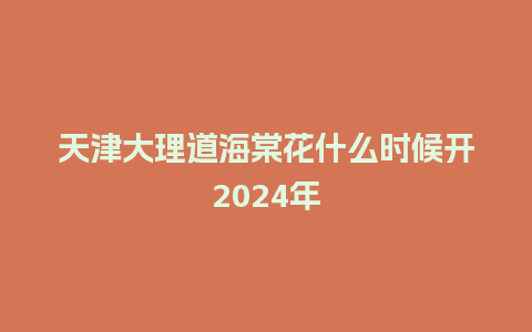 天津大理道海棠花什么时候开2024年