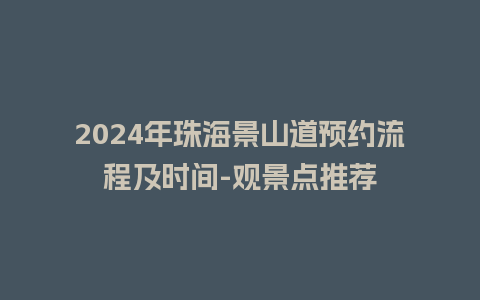 2024年珠海景山道预约流程及时间-观景点推荐