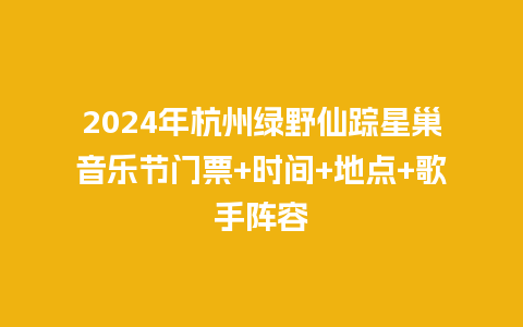 2024年杭州绿野仙踪星巢音乐节门票+时间+地点+歌手阵容