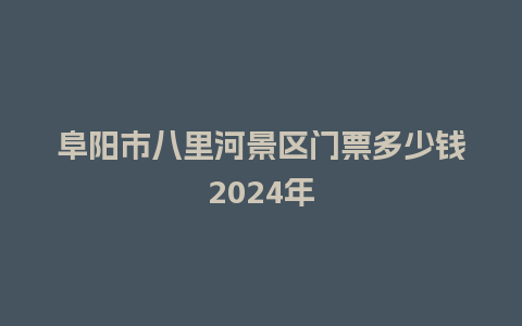 阜阳市八里河景区门票多少钱2024年