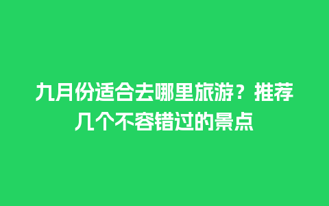 九月份适合去哪里旅游？推荐几个不容错过的景点