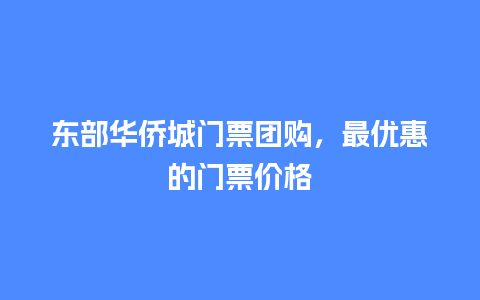 东部华侨城门票团购，最优惠的门票价格