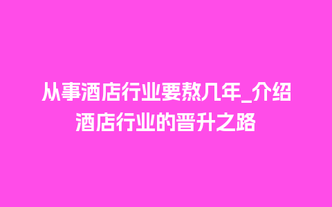 从事酒店行业要熬几年_介绍酒店行业的晋升之路