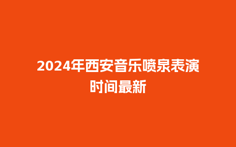 2024年西安音乐喷泉表演时间最新