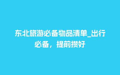 东北旅游必备物品清单_出行必备，提前攒好