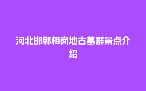 河北邯郸相岗地古墓群景点介绍