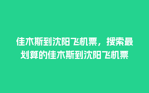 佳木斯到沈阳飞机票，搜索最划算的佳木斯到沈阳飞机票