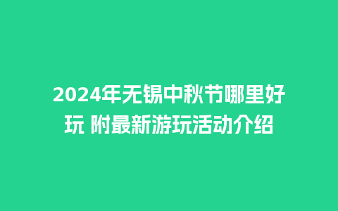 2024年无锡中秋节哪里好玩 附最新游玩活动介绍