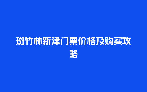 斑竹林新津门票价格及购买攻略