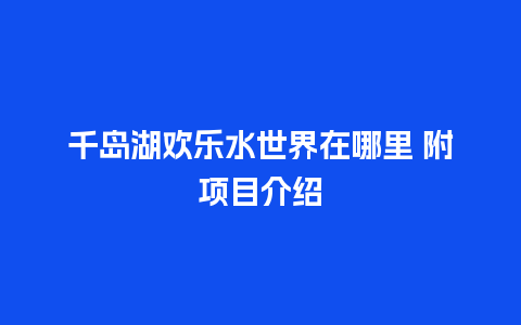 千岛湖欢乐水世界在哪里 附项目介绍