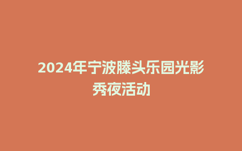 2024年宁波滕头乐园光影秀夜活动