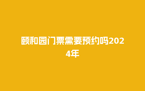 颐和园门票需要预约吗2024年