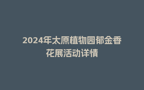 2024年太原植物园郁金香花展活动详情